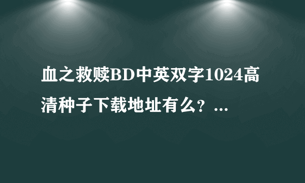 血之救赎BD中英双字1024高清种子下载地址有么？好东西大家分享