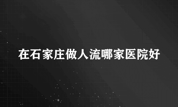 在石家庄做人流哪家医院好