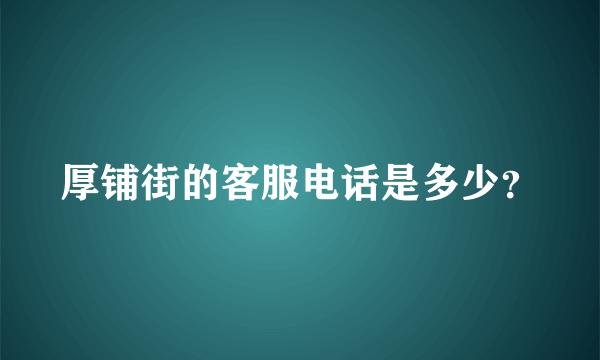 厚铺街的客服电话是多少？