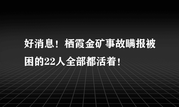 好消息！栖霞金矿事故瞒报被困的22人全部都活着！