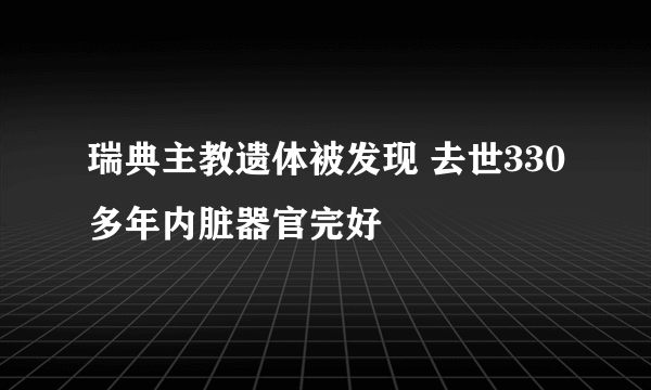 瑞典主教遗体被发现 去世330多年内脏器官完好