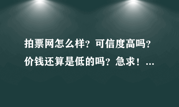 拍票网怎么样？可信度高吗？价钱还算是低的吗？急求！！！！！！！！！