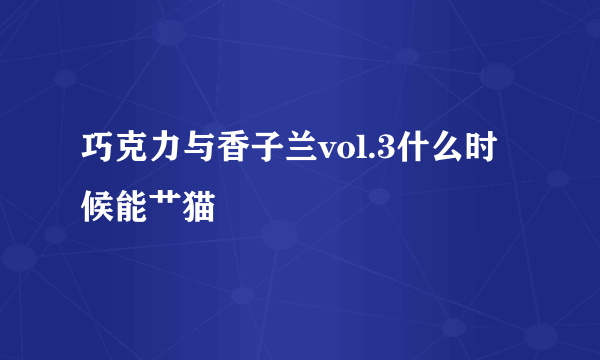 巧克力与香子兰vol.3什么时候能艹猫