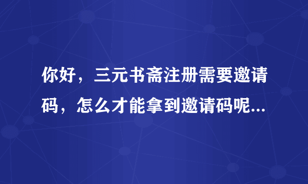 你好，三元书斋注册需要邀请码，怎么才能拿到邀请码呢？想看新书~~