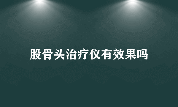 股骨头治疗仪有效果吗