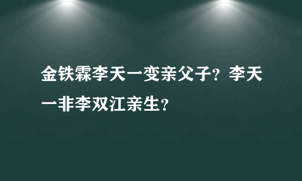 金铁霖李天一变亲父子？李天一非李双江亲生？