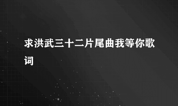 求洪武三十二片尾曲我等你歌词