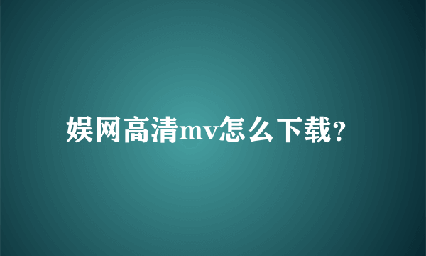 娱网高清mv怎么下载？