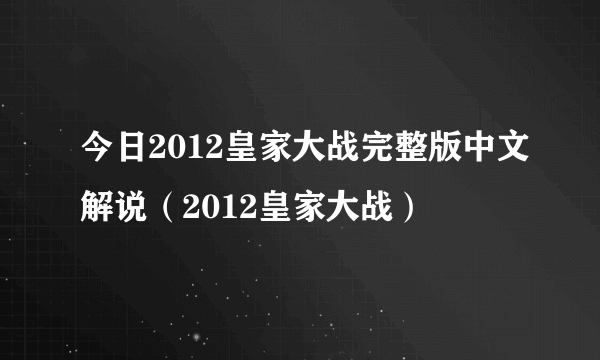 今日2012皇家大战完整版中文解说（2012皇家大战）