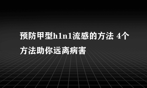 预防甲型h1n1流感的方法 4个方法助你远离病害