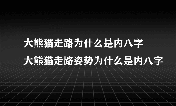 大熊猫走路为什么是内八字 大熊猫走路姿势为什么是内八字