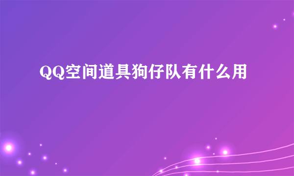 QQ空间道具狗仔队有什么用