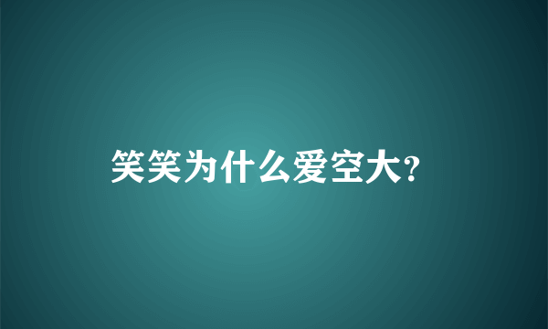 笑笑为什么爱空大？