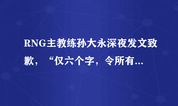 RNG主教练孙大永深夜发文致歉，“仅六个字，令所有粉丝都慌了”，他会离开吗？