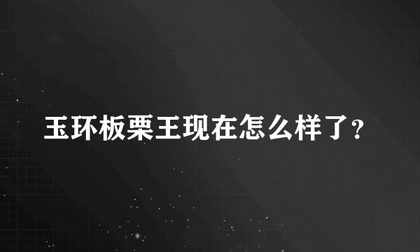 玉环板栗王现在怎么样了？