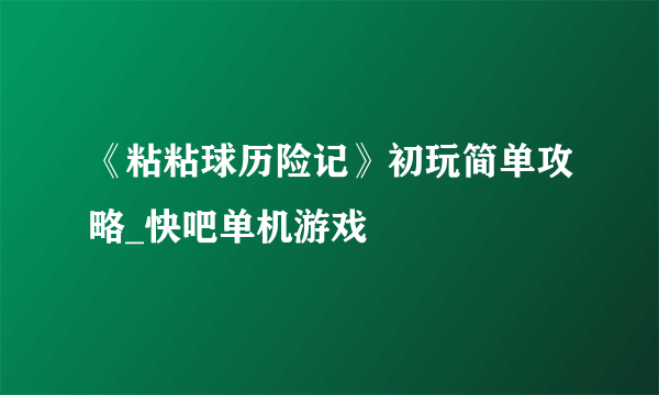 《粘粘球历险记》初玩简单攻略_快吧单机游戏