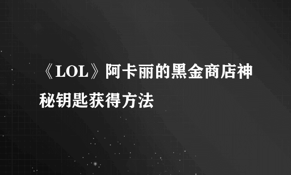 《LOL》阿卡丽的黑金商店神秘钥匙获得方法