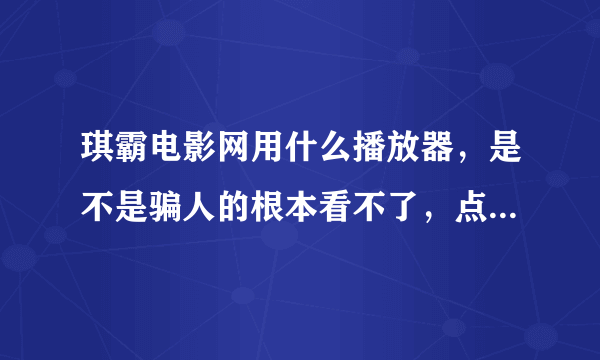 琪霸电影网用什么播放器，是不是骗人的根本看不了，点击下载都是一些乱七八糟的东西