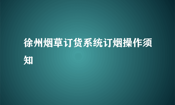 徐州烟草订货系统订烟操作须知