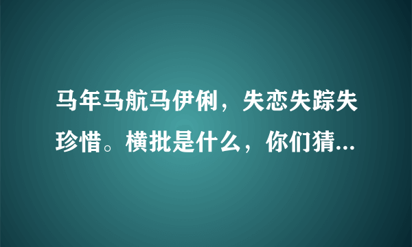 马年马航马伊俐，失恋失踪失珍惜。横批是什么，你们猜 ，第一个猜到的满意。