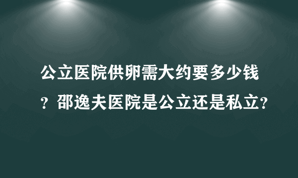 公立医院供卵需大约要多少钱？邵逸夫医院是公立还是私立？