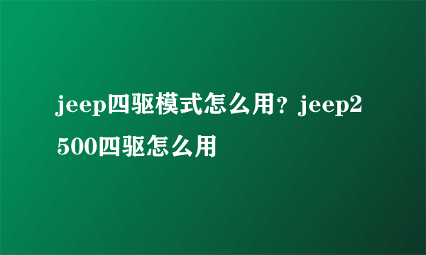 jeep四驱模式怎么用？jeep2500四驱怎么用