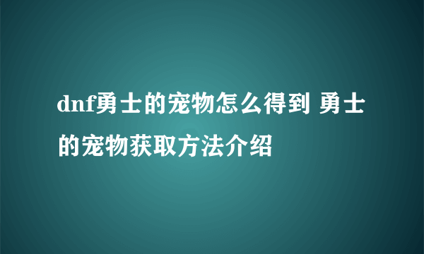 dnf勇士的宠物怎么得到 勇士的宠物获取方法介绍