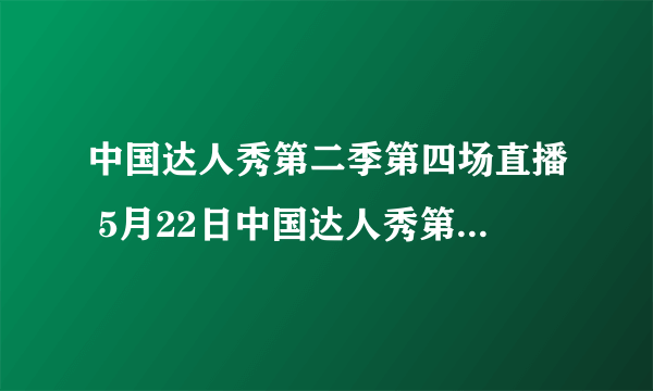 中国达人秀第二季第四场直播 5月22日中国达人秀第二季第四场视频下载完整版