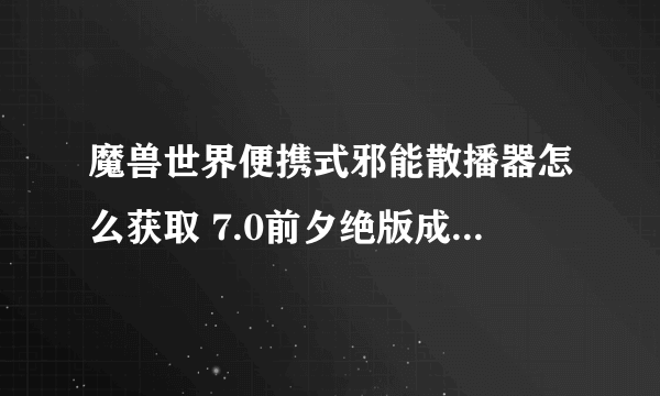 魔兽世界便携式邪能散播器怎么获取 7.0前夕绝版成就攻略 详细介绍