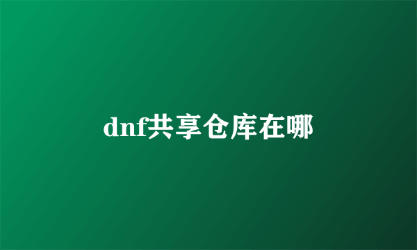 dnf共享仓库在哪