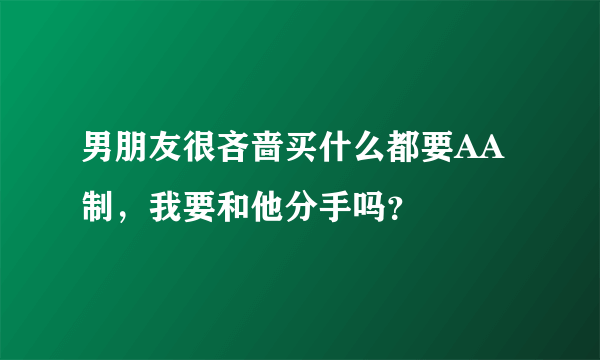 男朋友很吝啬买什么都要AA制，我要和他分手吗？