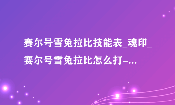 赛尔号雪兔拉比技能表_魂印_赛尔号雪兔拉比怎么打-飞外赛尔号