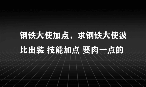 钢铁大使加点，求钢铁大使波比出装 技能加点 要肉一点的