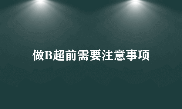 做B超前需要注意事项