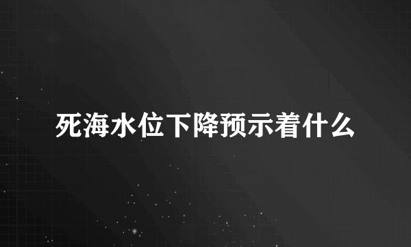 死海水位下降预示着什么