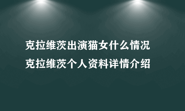 克拉维茨出演猫女什么情况 克拉维茨个人资料详情介绍