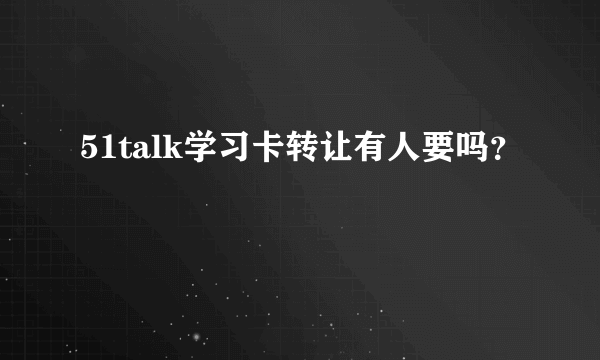 51talk学习卡转让有人要吗？