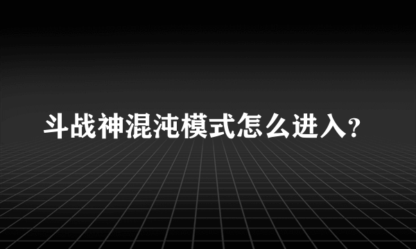 斗战神混沌模式怎么进入？