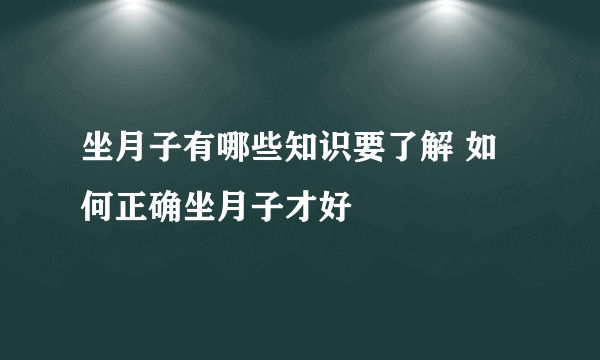 坐月子有哪些知识要了解 如何正确坐月子才好