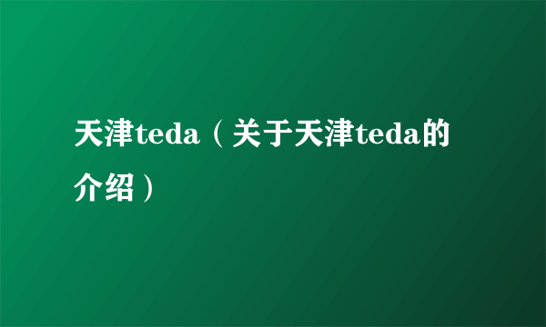 天津teda（关于天津teda的介绍）