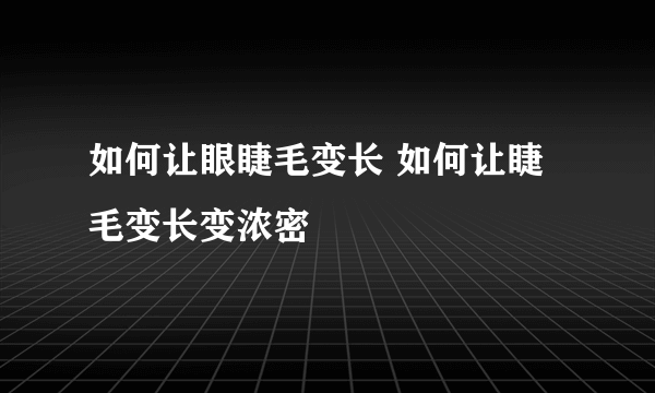 如何让眼睫毛变长 如何让睫毛变长变浓密