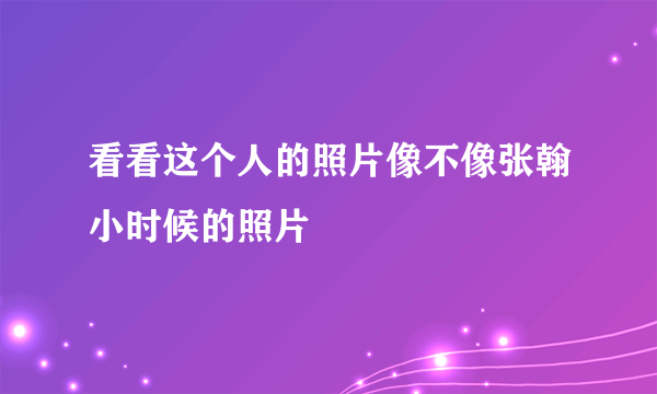 看看这个人的照片像不像张翰小时候的照片