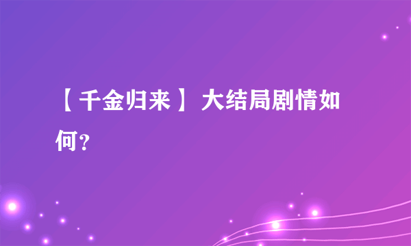 【千金归来】 大结局剧情如何？