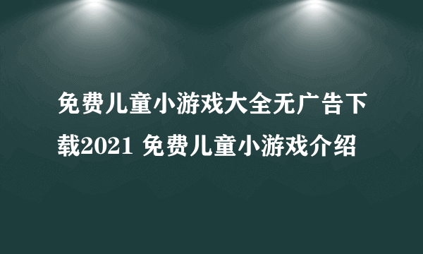 免费儿童小游戏大全无广告下载2021 免费儿童小游戏介绍