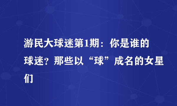 游民大球迷第1期：你是谁的球迷？那些以“球”成名的女星们