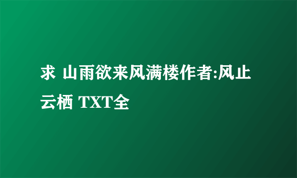 求 山雨欲来风满楼作者:风止云栖 TXT全