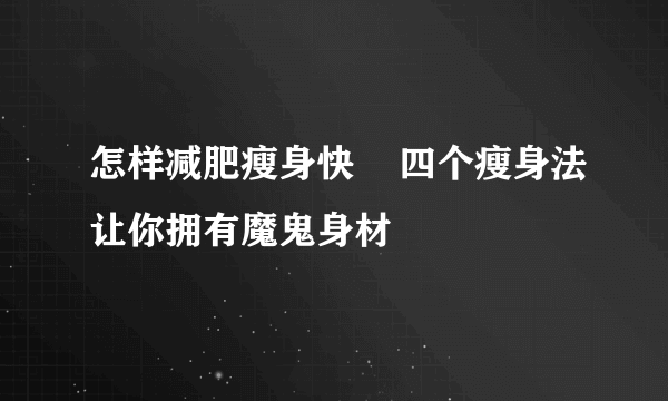 怎样减肥瘦身快    四个瘦身法让你拥有魔鬼身材