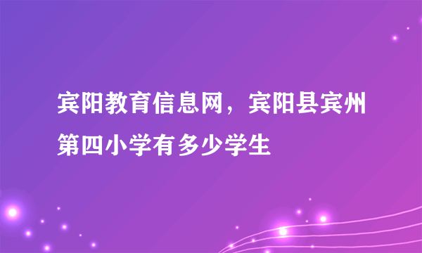 宾阳教育信息网，宾阳县宾州第四小学有多少学生