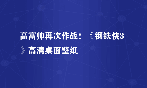 高富帅再次作战！《钢铁侠3》高清桌面壁纸