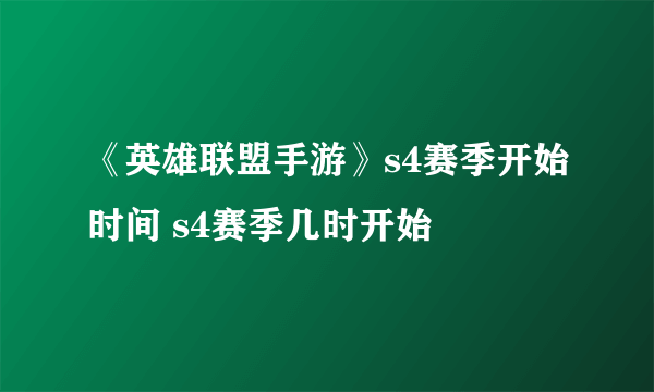 《英雄联盟手游》s4赛季开始时间 s4赛季几时开始